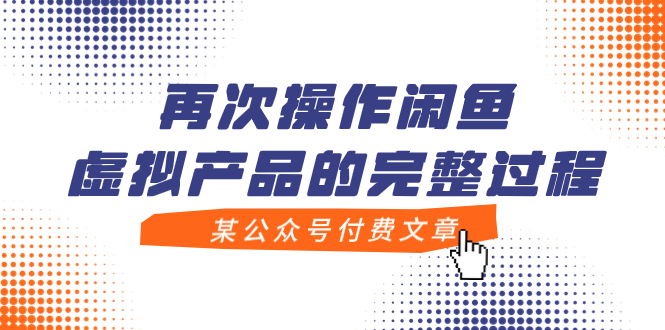 （7699期）某公众号付费文章，再次操作闲鱼虚拟产品的完整过程(“闲鱼虚拟产品自动发货模式解析核心思路与实操技巧”)