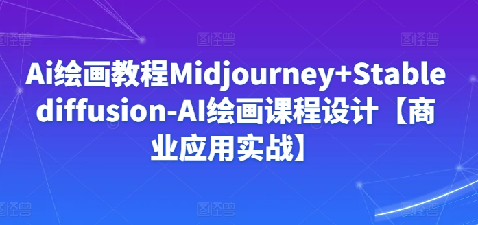 mp6941期-Ai绘画教程Midjourney+Stablediffusion-AI绘画课程设计【商业应用实战】