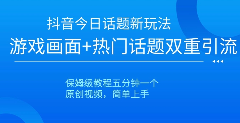 mp5685期-抖音今日话题新玩法，游戏画面+热门话题双重引流，保姆级教程五分钟一个【揭秘】