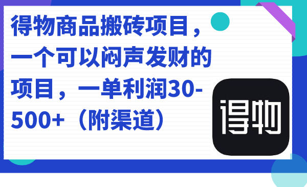 （7303期）得物商品搬砖项目，一个可以闷声发财的项目，一单利润30-500+（附渠道）(揭秘“得物商品搬砖项目”，如何利用信息差实现闷声发财？)