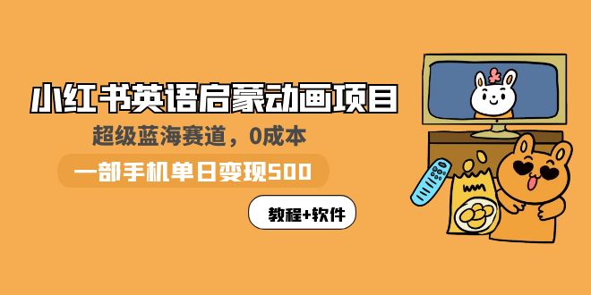 （5989期）小红书英语启蒙动画项目：蓝海赛道 0成本，一部手机日入500+（教程+资源）(《小红书英语启蒙动画项目蓝海赛道，一部手机日入500+》)